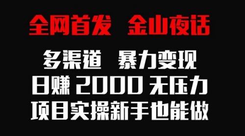 【9074】金山夜话多渠道暴力变现，日赚2000无压力，项目实操新手也能做