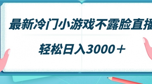 【9096】最新冷门小游戏不露脸直播，场观稳定几千，轻松日入3000＋