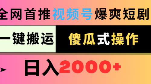 【9103】视频号爆爽短剧推广，一键搬运，傻瓜式操作，日入2000+