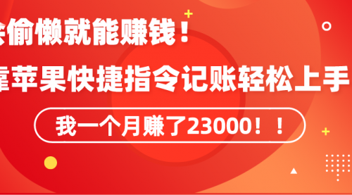 【9104】《会偷懒就能赚钱！靠苹果快捷指令自动记账轻松上手，一个月变现23000！》