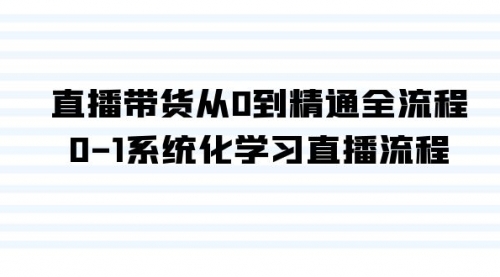 【9116】直播带货从0到精通全流程，0-1系统化学习直播流程（35节课）