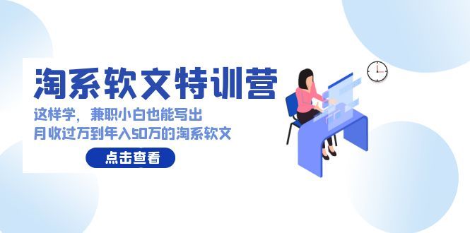 【9522】淘系软文特训营：这样学，兼职小白也能写出月收过万到年入50万的淘系软文