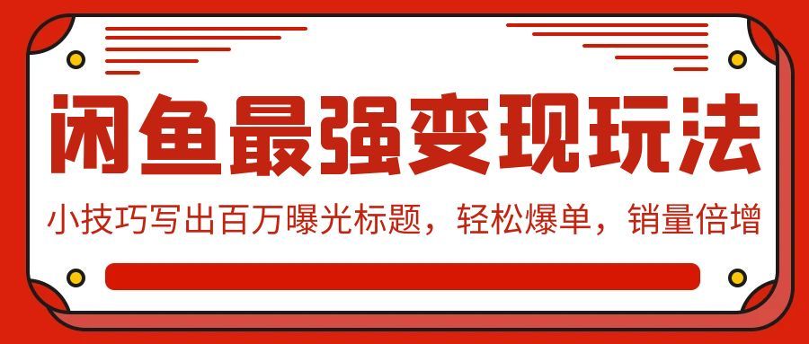 【9541】闲鱼最强变现玩法：小技巧写出百万曝光标题，轻松爆单