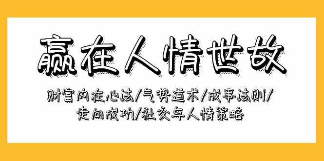 【9834】赢在-人情世故：财富内在心法/气势道术/成事法则/走向成功/社交与人情策略