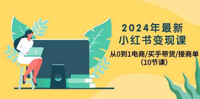 【9959】2024年最新小红书变现课，从0到1电商/买手带货/接商单（10节课）