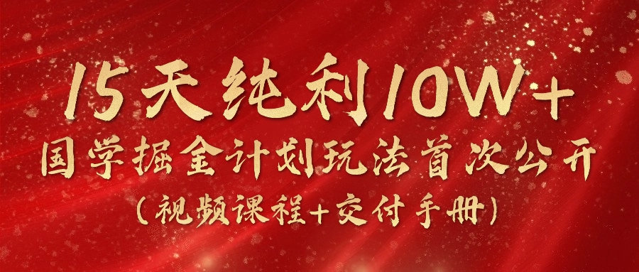 【10172】15天纯利10W+，国学掘金计划2024玩法全网首次公开（视频课程+交付手册）