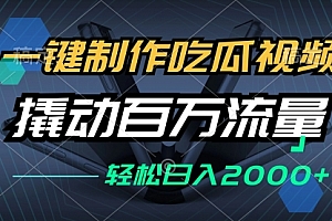 【第11707期】一键制作吃瓜视频，全平台发布，撬动百万流量，小白轻松上手