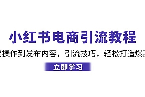 【第11710期】小红书电商引流教程：从基础操作到发布内容，引流技巧，轻松打造爆款产品