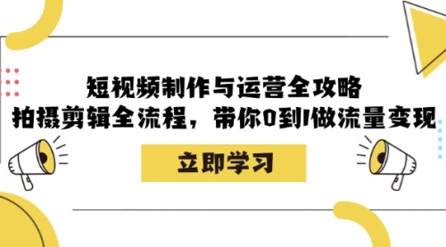 【第11752期】短视频制作与运营全攻略：拍摄剪辑全流程，带你0到1做流量变现