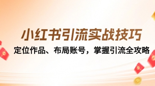 【第11753期】小红书引流实战技巧：定位作品、布局账号，掌握引流全攻略