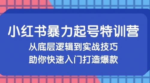 【第11759期】小红书暴力起号训练营，从底层逻辑到实战技巧，助你快速入门打造爆款