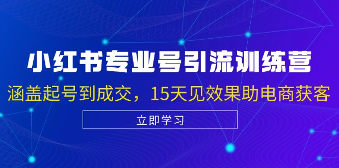 【第11766期】小红书专业号引流陪跑课，涵盖起号到成交，15天见效果助电商获客【VIP】