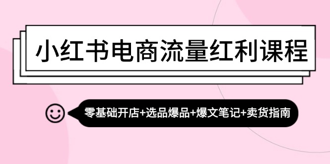 【第11769期】小红书电商流量红利课程：零基础开店+选品爆品+爆文笔记+卖货指南