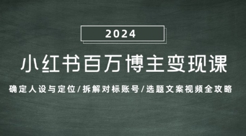 【第11770期】小红书百万博主变现课：确定人设与定位/拆解对标账号/选题文案视频全攻略