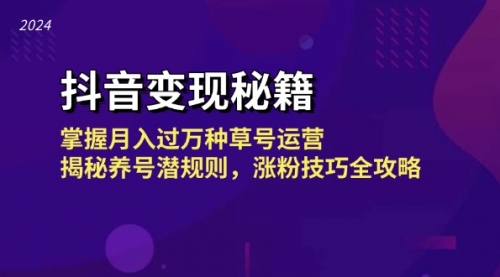 【第11771期】抖音变现秘籍：掌握月入过万种草号运营，揭秘养号潜规则，涨粉技巧全攻略