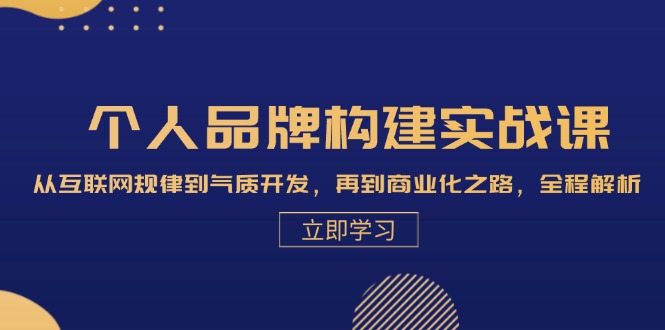 【第11787期】个人品牌构建实战课：从互联网规律到气质开发，再到商业化之路，全程解析