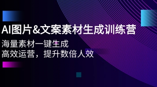 【9757】AI图片&文案素材生成训练营，海量素材一键生成 高效运营 提升数倍人效