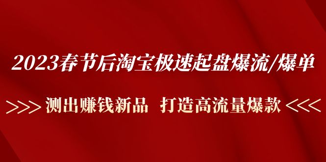 【4922】2023春节后淘宝极速起盘爆流/爆单：测出赚钱新品 打造高流量爆款