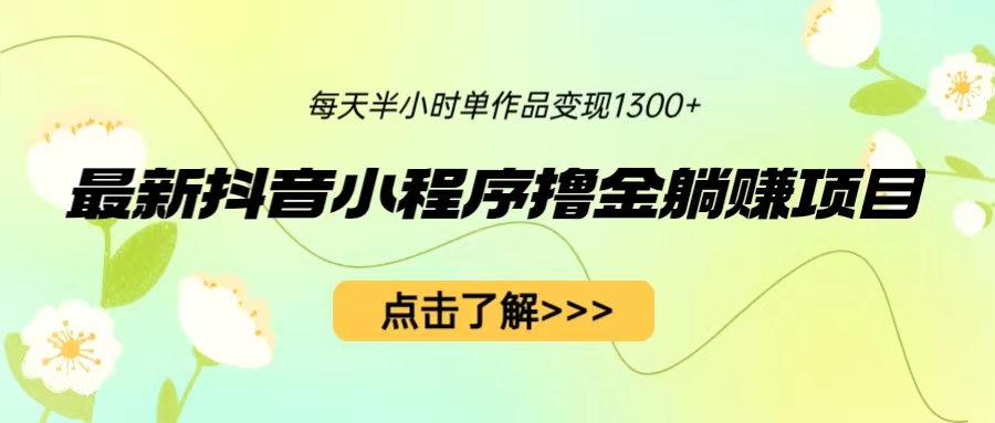 【6705】最新抖音小程序撸金躺赚项目，一部手机每天半小时，单个作品变现1300+