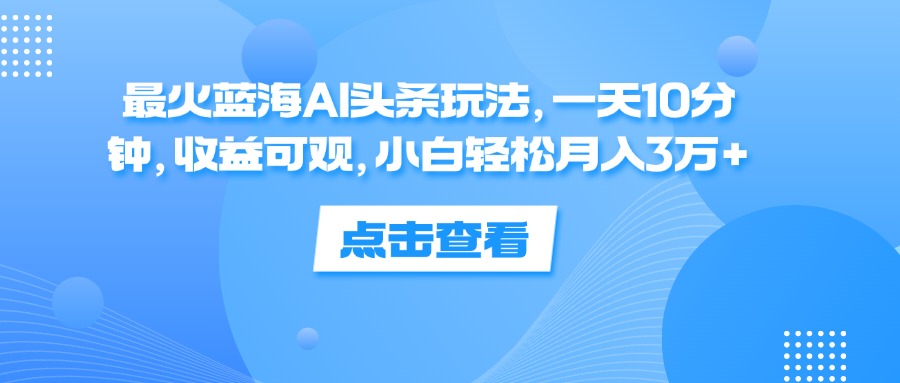 【第11366期】蓝海AI头条玩法，一天10分钟，收益可观