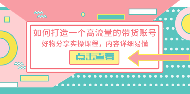 【5713】如何打造一个高流量的带货账号，好物分享实操课程，内容详细易懂