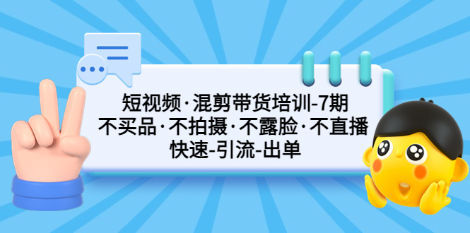 【5219】短视频·混剪带货培训-7 不买品·不拍摄·不露脸·不直播 快速引流出单