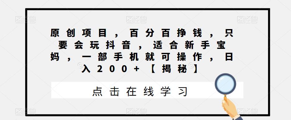 【6710】原创项目，百分百挣钱，只要会玩抖音，适合新手宝妈，一部手机就可操作，日入200+