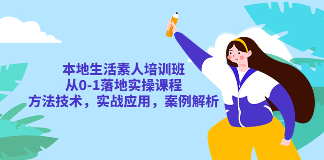 【5714】本地生活素人培训班：从0-1落地实操课程，方法技术，实战应用，案例解析