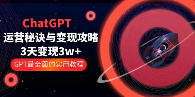 【5715】ChatGPT运营-秘诀与变现攻略：3天变现1w+ GPT最全面的实用教程（100节课）