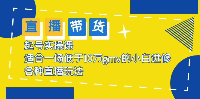 【5726】2023直播带货起号实操课，适合一场低于·10万gmv的小白进修 各种直播玩法