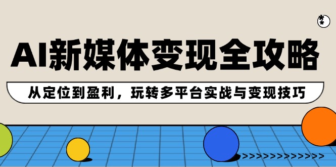 【第11391期】AI新媒体变现全攻略：从定位到盈利，玩转多平台实战与变现技巧