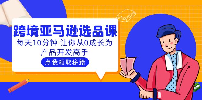 【5727】聪明人都在学的跨境亚马逊选品课：每天10分钟 让你从0成长为产品开发高手