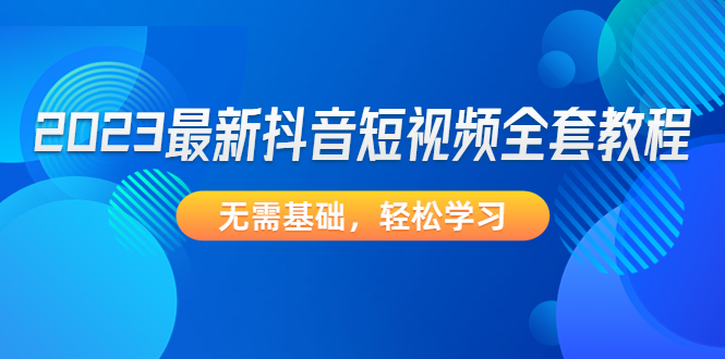 【4788】2023最新抖音短视频全套教程，无需基础，轻松学习