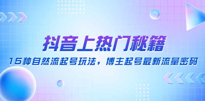 【4790】抖音上热门秘籍：15种自然流起号玩法，博主起号最新流量密码