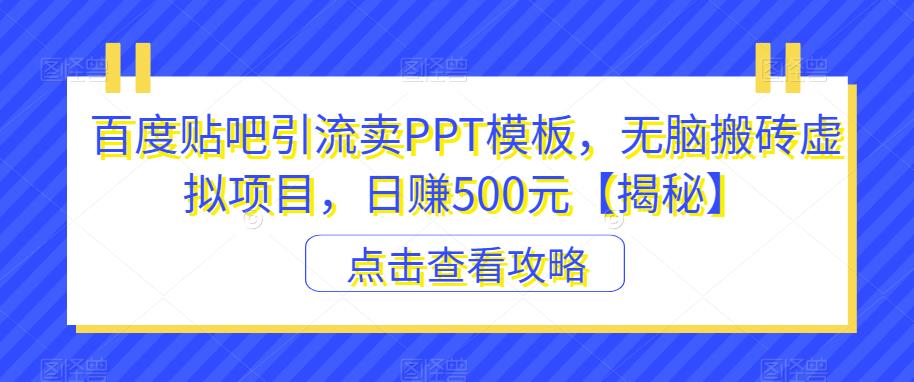 【6716】百度贴吧引流卖PPT模板，无脑搬砖虚拟项目，日赚500元【揭秘】