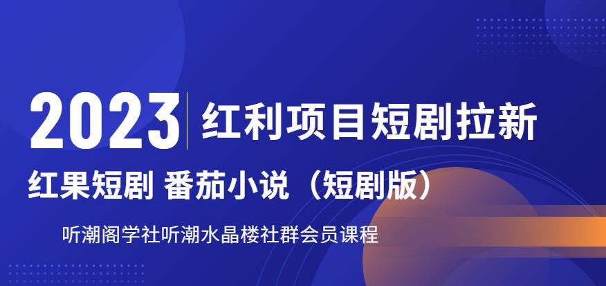 【6717】2023红利项目短剧拉新，听潮阁学社月入过万红果短剧番茄小说CPA拉新项目教程