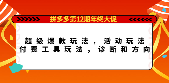 【4411】拼多多12年终大促：超级爆款玩法，活动玩法，付费工具玩法，诊断和方向