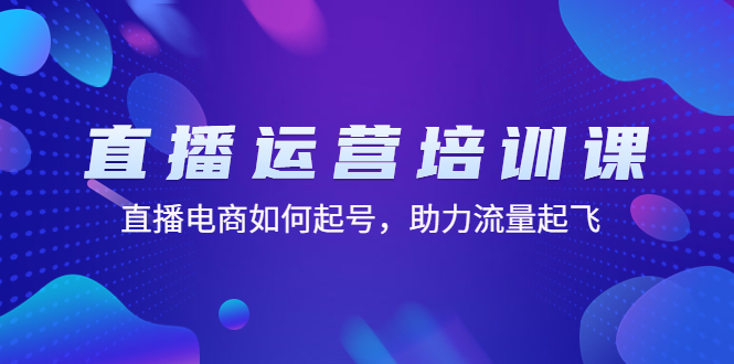 【4794】直播运营培训课：直播电商如何起号，助力流量起飞（11节课）