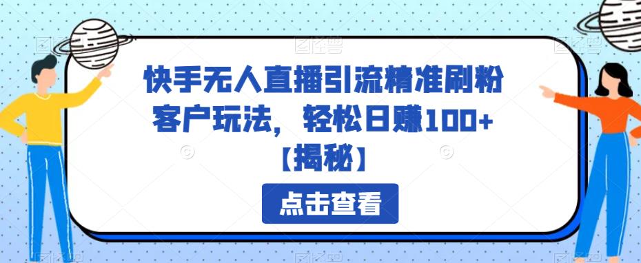 【6726】快手无人直播引流精准刷粉客户玩法，轻松日赚100+【揭秘】