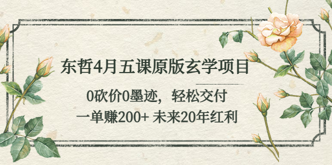 【5454】东哲4月五课原版玄学项目：0砍价0墨迹 轻松交付 一单赚200+未来20年红利