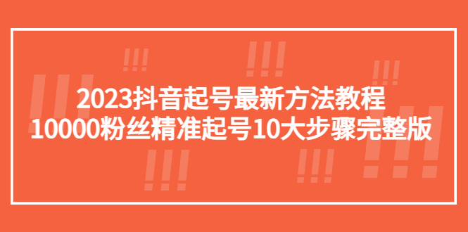 【5455】2023抖音起号最新方法教程：10000粉丝精准起号10大步骤完整版