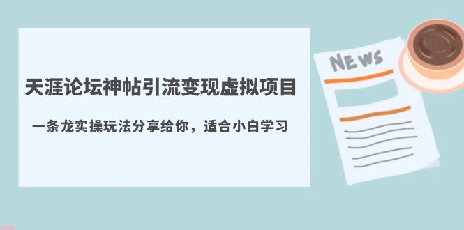 【5730】天涯论坛神帖引流变现虚拟项目，一条龙实操玩法分享给你（教程+资源）