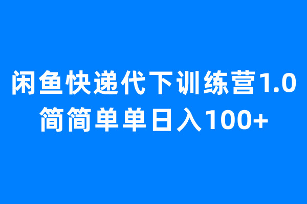 【6854】闲鱼快递代下训练营1.0，简简单单日入100+