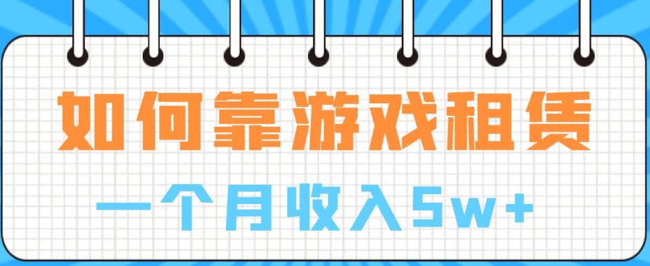 【6732】如何靠游戏租赁业务一个月收入5w+【揭秘】