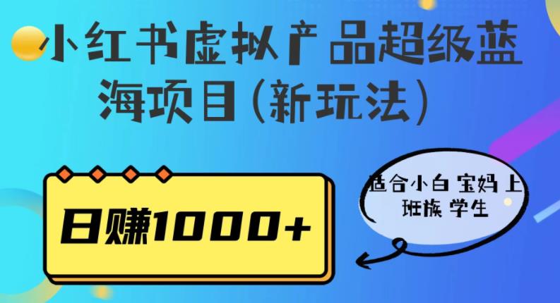 【6734】小红书虚拟产品超级蓝海项目(新玩法）适合小白宝妈上班族学生，日赚1000+