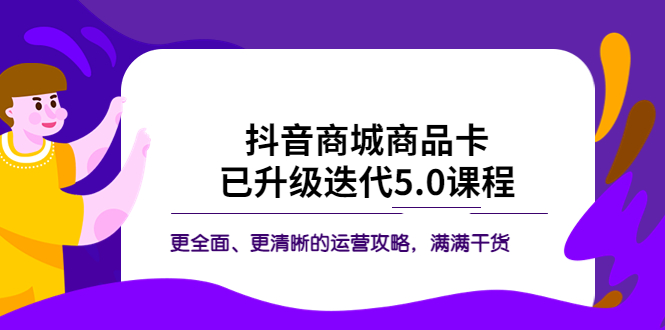 【5746】抖音商城商品卡·已升级迭代5.0课程：更全面、更清晰的运营攻略，满满干货