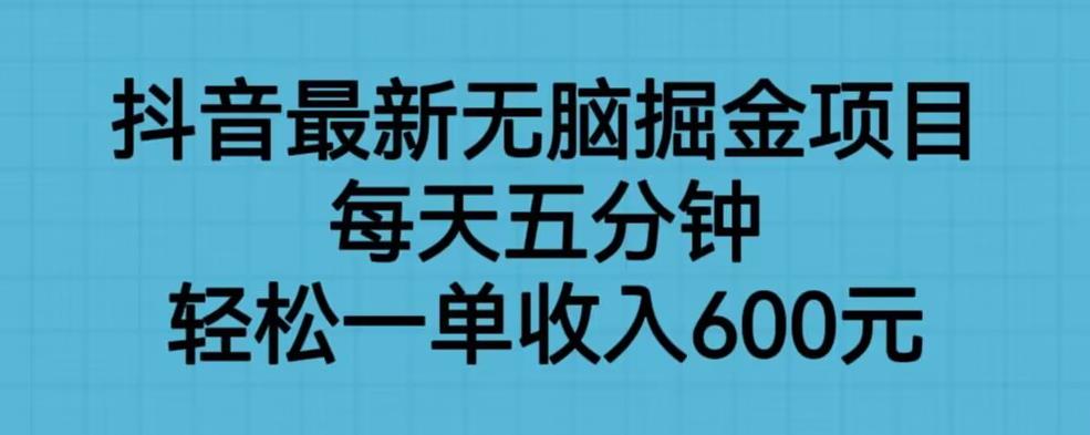 【6736】抖音最新无脑掘金项目，每天五分钟，轻松一单收入600元【揭秘】