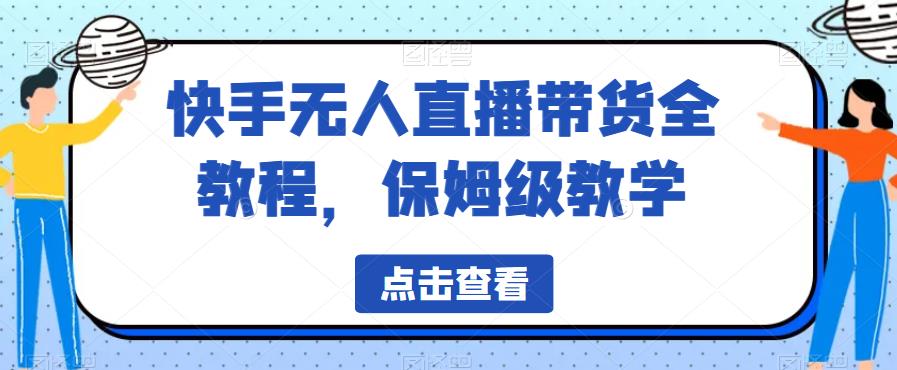 【6737】快手无人直播带货全教程，保姆级教学【揭秘】