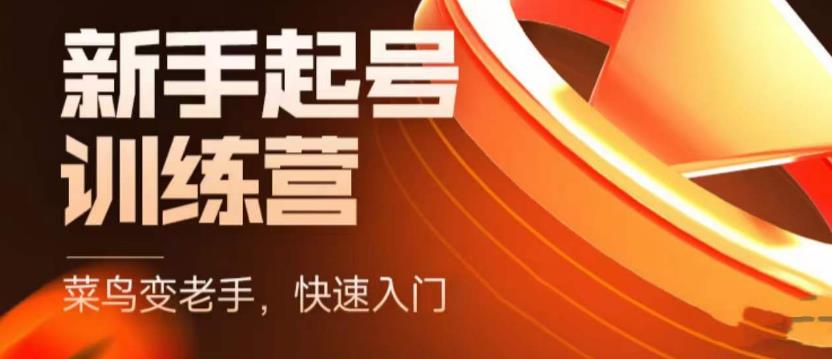 【5604】抖音电商-新手起号特训营，菜鸟变老手 快速入门 新手商家超全入门课程大全