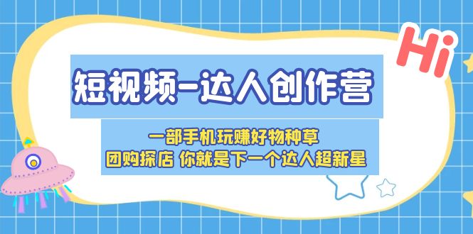 【5607】短视频-达人创作营 一部手机玩赚好物种草 团购探店 你就是下一个达人超新星